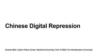 Charles Mok | Cyber Policy Center, Stanford University | Feb 15 2023 | For Northeastern University
Chinese Digital Repression
 