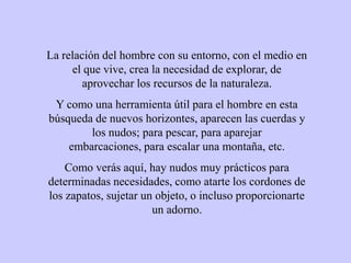 La relación del hombre con su entorno, con el medio en el que vive, crea la necesidad de explorar, de aprovechar los recur...