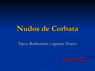 Nudos de Corbata
Tipos, Realización y algunos Trucos


                          Manuel Conde Gago