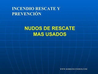 NUDOS DE RESCATE MAS USADOS INCENDIO RESCATE Y PREVENCIÓN WWW.SOBREINCENDIOS.COM 