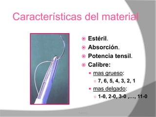 Características del material
                 Estéril.
                 Absorción.
                 Potencia tensil.
                 Calibre:
                          mas grueso:
                           ○ 7, 6, 5, 4, 3, 2, 1
                          mas delgado:
                           ○ 1-0, 2-0, 3-0 ,…, 11-0


              Y.A.O.C.
 