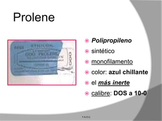 Prolene
                    Polipropileno
                    sintético
                    monofilamento
                    color: azul chillante
                    el más inerte
                    calibre: DOS a 10-0


          Y.A.O.C.
 