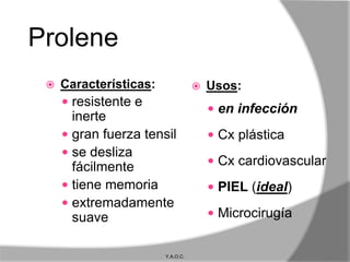 Prolene
    Características:                 Usos:
      resistente e
                                        en infección
       inerte
      gran fuerza tensil               Cx plástica
      se desliza
       fácilmente                       Cx cardiovascular
      tiene memoria                    PIEL (ideal)
      extremadamente
       suave                            Microcirugía


                        Y.A.O.C.
 