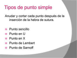 Tipos de punto simple
Anudar y cortar cada punto después de la
  inserción de la hebra de sutura.

   Punto sencillo
   Punto en U
   Punto en X
   Punto de Lembert
   Punto de Sarnoffnudo.
 
