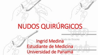 NUDOS QUIRÚRGICOS
Ingrid Medina
Estudiante de Medicina
Universidad de Panamá
 