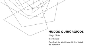 NUDOS QUIRÚRGICOS
Diego Girón
X semestre
Facultad de Medicina- Universidad
de Panamá
 