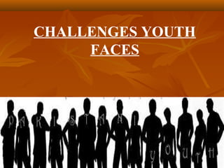 CHALLENGES YOUTH
FACES

 