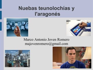 Nuebas teunolochías y
l'aragonés
Marco Antonio Joven Romero
majovenromero@gmail.com
 
