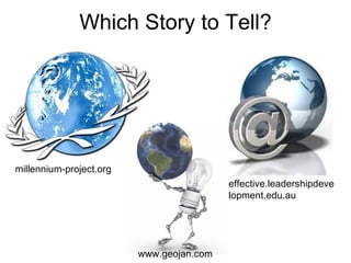 Which Story to Tell? millennium-project.org effective.leadershipdevelopment.edu.au www.geojan.com 