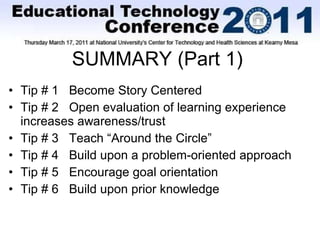 SUMMARY (Part 1) Tip # 1  Become Story Centered Tip # 2  Open evaluation of learning experience increases awareness/trust Tip # 3  Teach “Around the Circle” Tip # 4  Build upon a problem-oriented approach Tip # 5  Encourage goal orientation Tip # 6  Build upon prior knowledge 