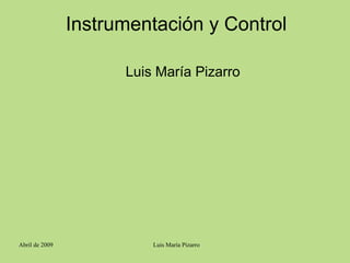 Instrumentación y Control 
Luis María Pizarro 
Abril de 2009 Luis María Pizarro 
 