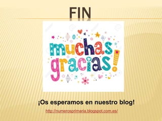 FIN
¡Os esperamos en nuestro blog!
http://numerosprimaria.blogspot.com.es/
 