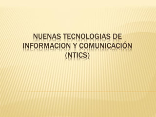 NUENAS TECNOLOGIAS DE
INFORMACION Y COMUNICACIÓN
           (NTICS)
 