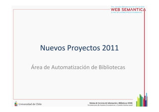 Nuevos Proyectos 2011
Área de Automatización de Bibliotecas
 