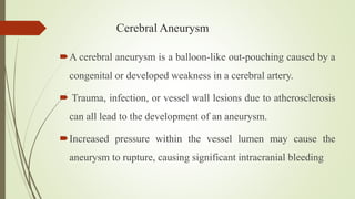 Cerebral Aneurysm
A cerebral aneurysm is a balloon-like out-pouching caused by a
congenital or developed weakness in a ce...