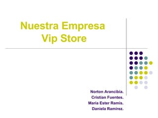 Nuestra Empresa  Vip Store Norton Arancibia. Cristian Fuentes. Maria Ester Ramis. Daniela Ramírez. 