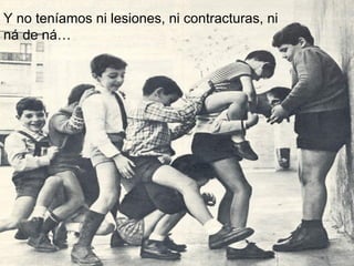 Y no teníamos ni lesiones, ni contracturas, ni ná de ná… 