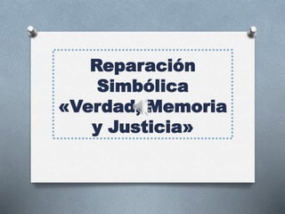 Reparación
Simbólica
«Verdad, Memoria
y Justicia»
 