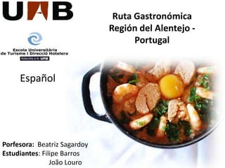 Ruta Gastronómica Región del Alentejo - Portugal Español Porfesora:  Beatriz Sagardoy Estudiantes: Filipe Barros 	    	 João Louro 