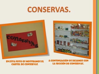 En esta foto os mostramos el   A continuación os dejamos con
    cartel de conservas.          la sección de conservas.
 