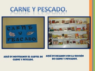 Aquí os mostramos el cartel de   Aquí os dejamos con la sección
       carne y pescado.               de carne y pescados.
 