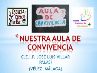 * NUESTRA AULA DE
CONVIVENCIA

C.E.I.P. JOSÉ LUIS VILLAR
PALASÍ
(VÉLEZ- MÁLAGA)

 