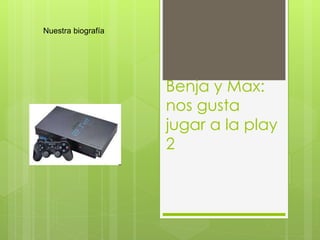 Benja y Max:
nos gusta
jugar a la play
2
Nuestra biografía
 