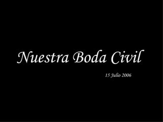 Nuestra Boda Civil
            15 Julio 2006
 