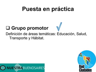 Puesta en práctica Grupo promotor Definición de áreas temáticas: Educación, Salud, Transporte y Hábitat. 