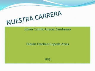 NUESTRA CARRERA Julián Camilo Gracia Zambrano Fabián Esteban Cepeda Arias 1103 