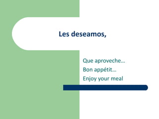 Les deseamos,


      Que aproveche…
      Bon appétit…
      Enjoy your meal
 