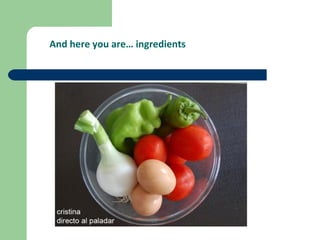 And here you are… ingredients
 
