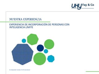 An independent member of UHY international
NUESTRA EXPERIENCIA
EXPERIENCIA DE INCORPORACIÓN DE PERSONAS CON
INTELIGENCIA LÍMITE
 