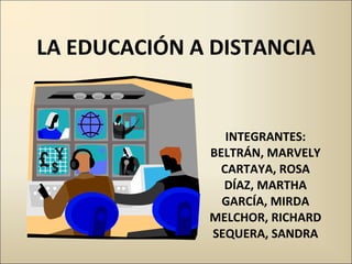 LA EDUCACIÓN A DISTANCIA INTEGRANTES: BELTRÁN, MARVELY CARTAYA, ROSA DÍAZ, MARTHA GARCÍA, MIRDA MELCHOR, RICHARD SEQUERA, SANDRA 