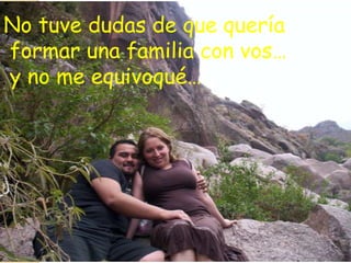 No tuve dudas de que quería
formar una familia con vos…
y no me equivoqué…
 