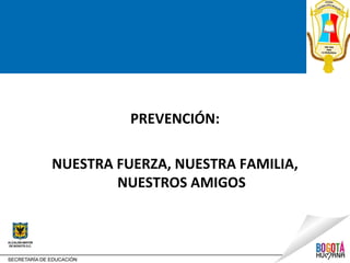 PREVENCIÓN:

NUESTRA FUERZA, NUESTRA FAMILIA,
        NUESTROS AMIGOS
 