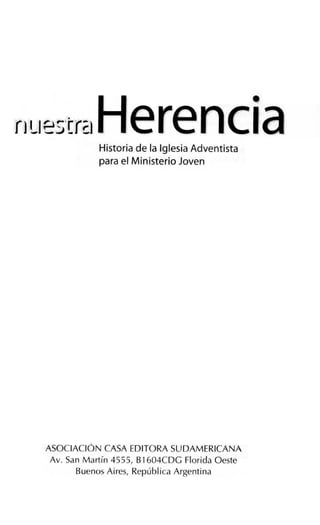nue;;trnHerenciaHistoria de la Iglesia Adventista
para el Ministerio Joven
ASOCIACIÓN CASA EDITORA SUDAMERICANA
Av. San Martín 4555, Bl 604CDG Florida Oeste
Buenos Aires, República Argentina
 
