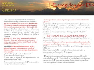 Y a los que llamó… justificó y a los que justificó a estos tambnién glorificó… Lo único que falta que se cumpla en nosotros es la glorificación,  Y ¿que es esto? : Es obtener una naturaleza y un cuerpo similar al que Cristo logró después de su resurrección y con el cual subió a los cielos,  Nada ni nadie va a detener este ultimo paso en la vida de los cristianos. ESTAMOS SEGUROS EN CRISTO,  Jesús dijo: no teman a los que matan el cuerpo, porque el alma no pueden matar… … Pero cuando agradó a Dios,  que me apartó desde el vientre de mi madre ,  y me llamó por su gracia,  Gálatas 1:15  Pablo dice que cuando fue concebido ya había sido apartado para el Señor Dios le conocía, había permitido ir formando su carácter y preparación con los mejores de la época Hoy no entendemos mucho de esto, pero es imposible poder entender la mente de Dios en toda su plenitud, pero mientras más conocemos de El más nos vamos dando cuenta de su grandeza, mas nos empequeñecemos ante su majestad. Dios conoce cualquier aspecto de nuestra vida, nuestro levantarnos y acostarnos, dice el salmista :  Aun no esta la palabra en mi boca y tu la sabes toda…Tal conocimiento es demasiado maravilloso para mí;  Alto es,  no lo puedo comprender.  Salmos 139:4,6  La profundidad de esta enseñanza es tal que nos permite ir descubriendo los secretos de Dios para alcanzar la madurez que El requiere …esto queda claramente reflejado en el llamado de Dios a Jeremías Jeremías 1: 5  Vino,  pues,  palabra de Jehová a mí,  diciendo:  Antes que te formase en el vientre te conocí,  y antes que nacieses te santifiqué,  te di por profeta a las naciones. Juan 13:18  No hablo de todos vosotros;  yo sé a quienes he elegido;  mas para que se cumpla la Escritura:  El que come pan conmigo,  levantó contra mí su calcañar. ¿Jesús sabía que Judas le iba  traicionar? ¿Por qué entonces le escogió? ¿Libera esto a Judas de su responsabilidad de haber rechazado a Cristo? Pero en su conocimiento profundo Dios le escogió e hizo que la escritura se cumpliese. I.-Escogidos por Dios NUESTRA   HERENCIA   EN   CRISTO 