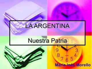 LA ARGENTINA Nuestra Patria María Inés Morello 