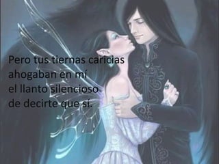 Pero tus tiernas cariciasahogaban en míel llanto silenciosode decirte que sí.