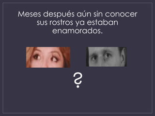 Meses después aún sin conocer
sus rostros ya estaban
enamorados.
?
 