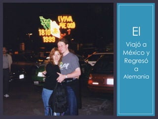 El
Viajó a
México y
Regresó
a
Alemania
 