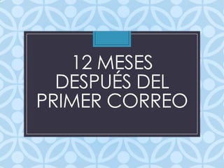 12 MESES
DESPUÉS DEL
PRIMER CORREO
 