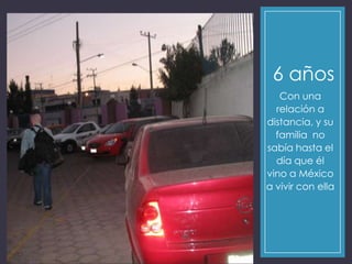 6 años
Con una
relación a
distancia, y su
familia no
sabía hasta el
día que él
vino a México
a vivir con ella
 