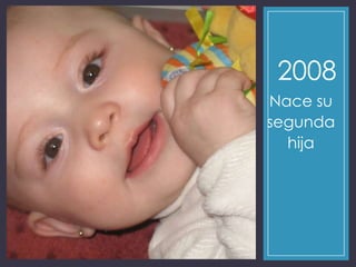 2008
Nace su
segunda
hija
 