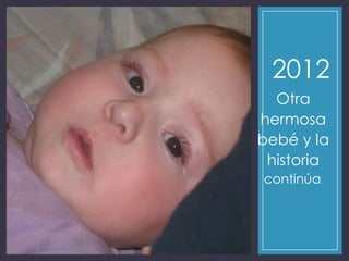2012
Otra
hermosa
bebé y la
historia
continúa.
 