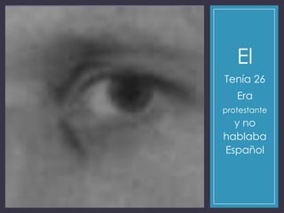 El
Tenía 26
Era
protestante
y no
hablaba
Español
 
