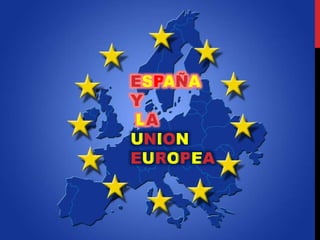 ESPAÑA
Y
LA
UNION
EUROPEA
 