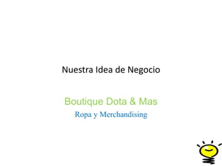 Nuestra Idea de Negocio
Boutique Dota & Mas
Ropa y Merchandising
 
