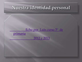 Echo por Luis curso 5º de
primaria
             2012 y 2013
 